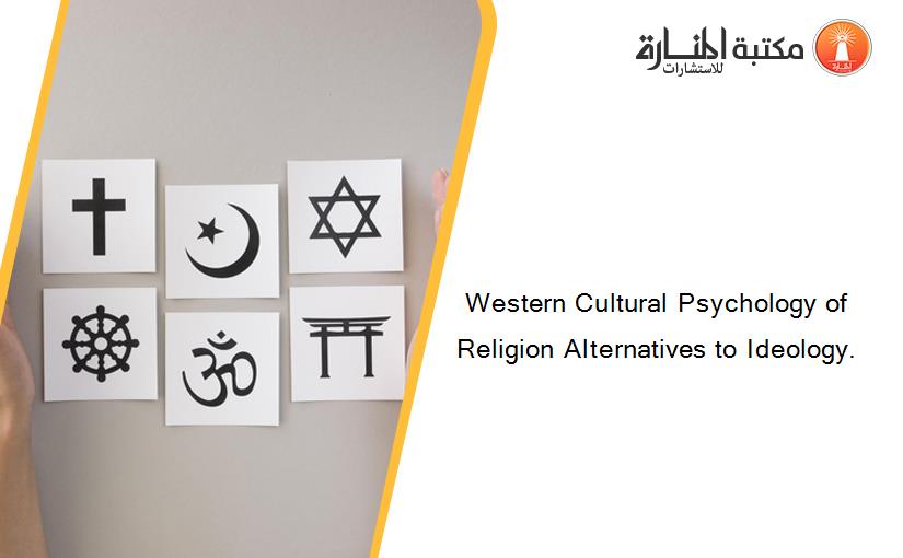 Western Cultural Psychology of Religion Alternatives to Ideology.