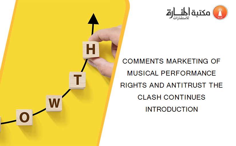 COMMENTS MARKETING OF MUSICAL PERFORMANCE RIGHTS AND ANTITRUST THE CLASH CONTINUES INTRODUCTION