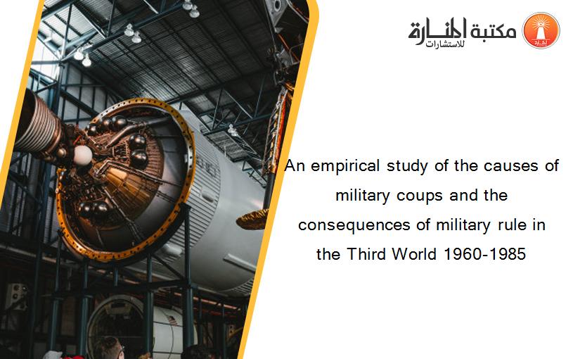 An empirical study of the causes of military coups and the consequences of military rule in the Third World 1960-1985