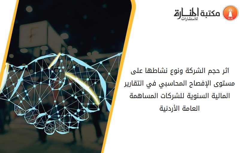 اثر حجم الشركة ونوع نشاطها على مستوى الإفصاح المحاسبي في التقارير المالية السنوية للشركات المساهمة العامة الأردنية