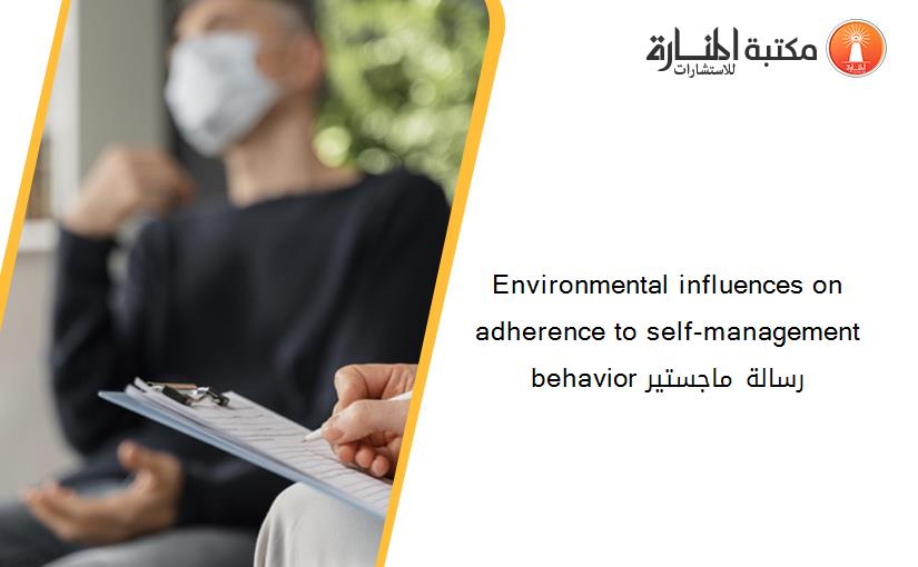 Environmental influences on adherence to self-management behavior رسالة ماجستير
